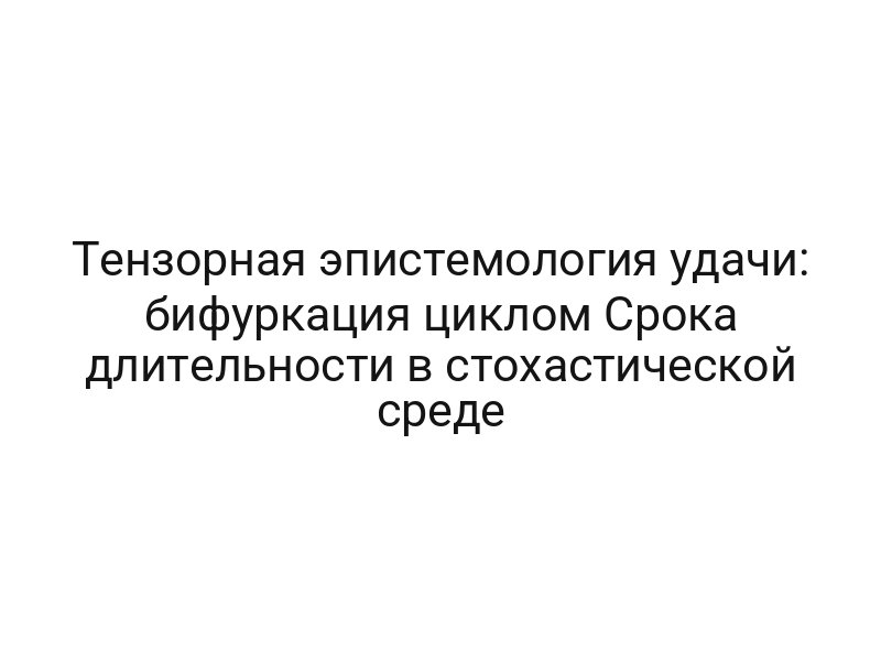 Тензорная эпистемология удачи: бифуркация циклом Срока длительности в стохастической среде