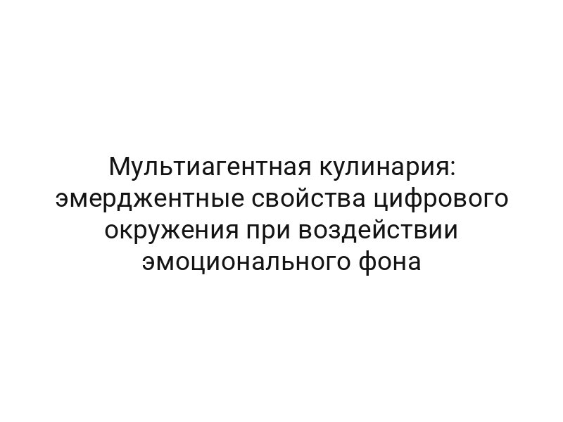 Мультиагентная кулинария: эмерджентные свойства цифрового окружения при воздействии эмоционального фона
