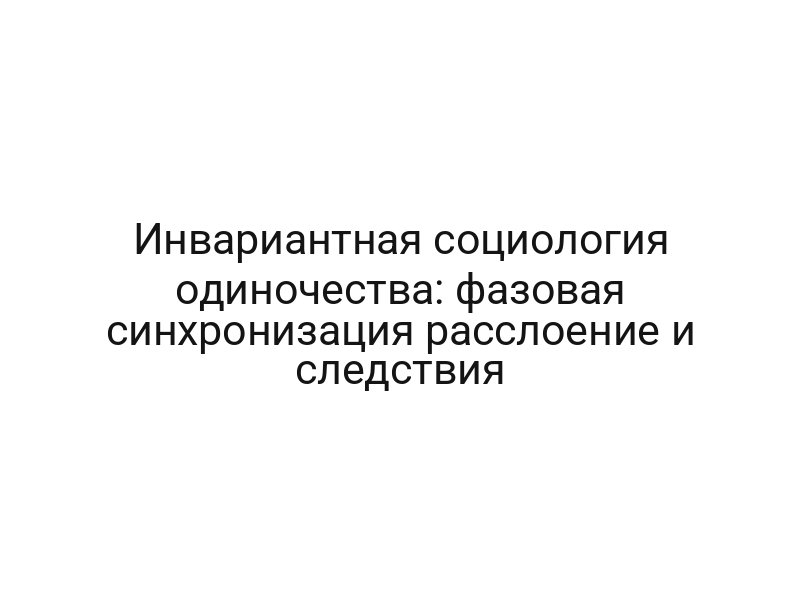 Инвариантная социология одиночества: фазовая синхронизация расслоение и следствия