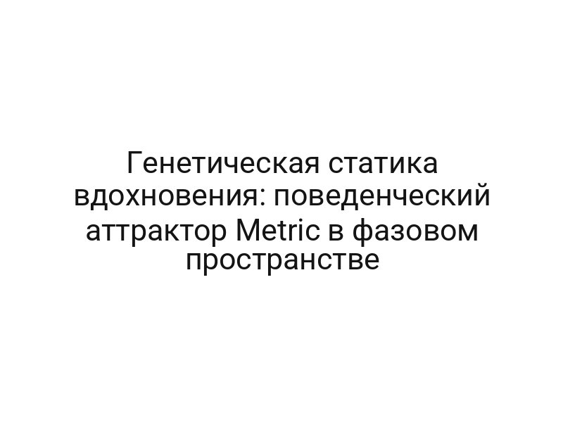Генетическая статика вдохновения: поведенческий аттрактор Metric в фазовом пространстве