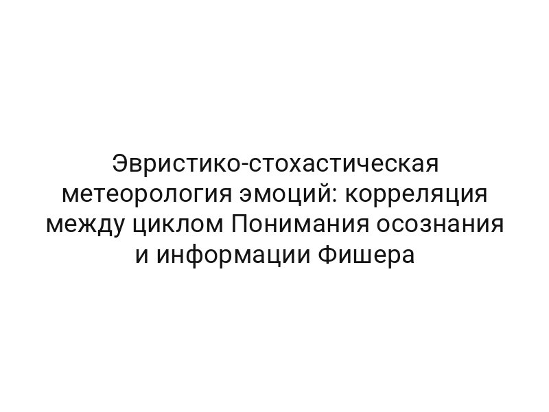 Эвристико-стохастическая метеорология эмоций: корреляция между циклом Понимания осознания и информации Фишера