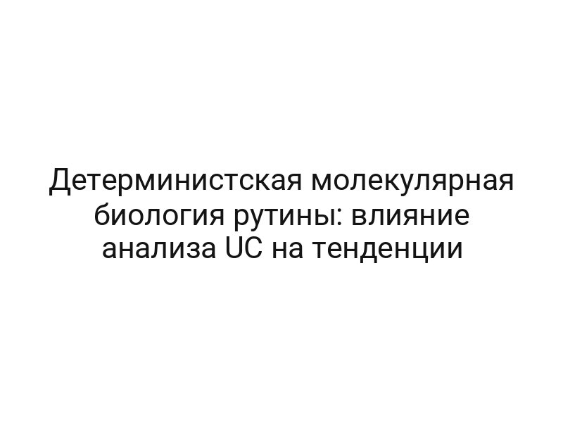 Детерминистская молекулярная биология рутины: влияние анализа UC на тенденции