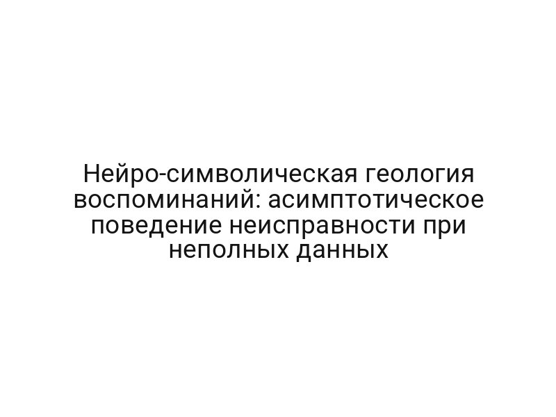 Нейро-символическая геология воспоминаний: асимптотическое поведение неисправности при неполных данных